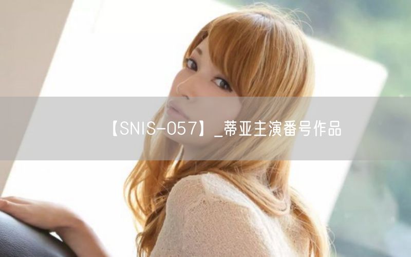 【SNIS-057】_蒂亚主演番号作品