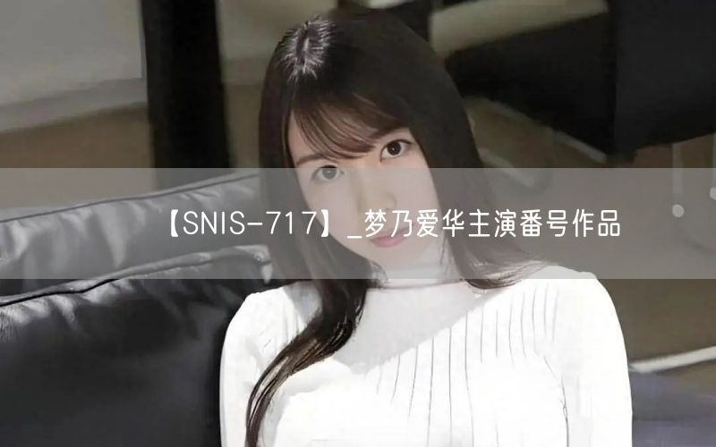 【SNIS-717】_梦乃爱华主演番号作品