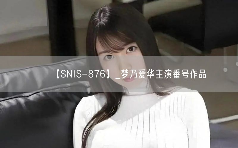 【SNIS-876】_梦乃爱华主演番号作品