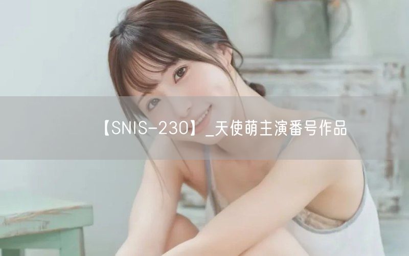 【SNIS-230】_天使萌主演番号作品